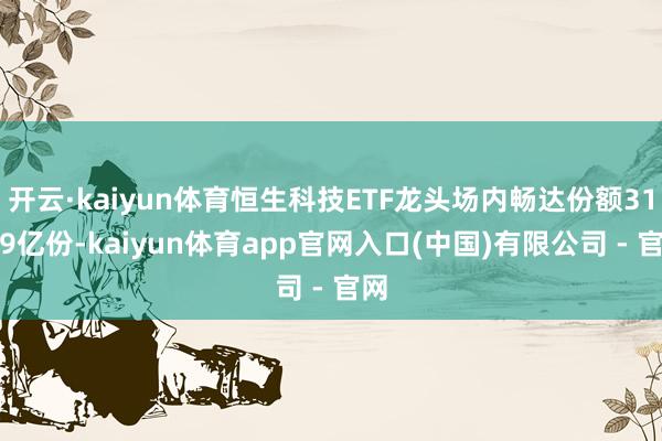 开云·kaiyun体育恒生科技ETF龙头场内畅达份额31.29亿份-kaiyun体育app官网入口(中国)有限公司 - 官网