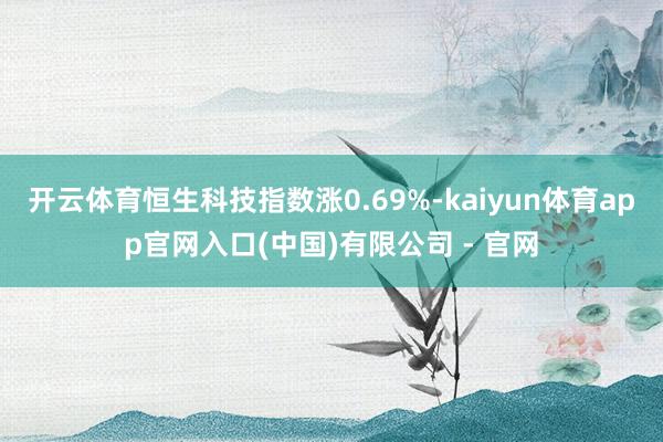开云体育恒生科技指数涨0.69%-kaiyun体育app官网入口(中国)有限公司 - 官网
