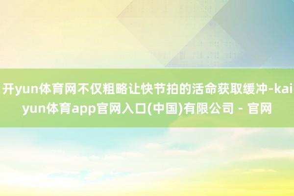 开yun体育网不仅粗略让快节拍的活命获取缓冲-kaiyun体育app官网入口(中国)有限公司 - 官网