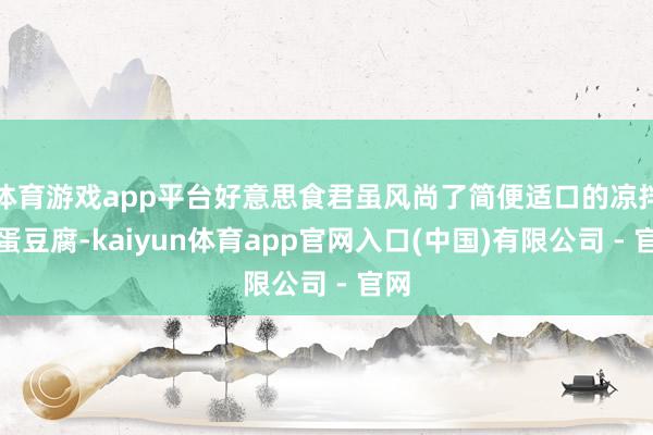 体育游戏app平台好意思食君虽风尚了简便适口的凉拌皮蛋豆腐-kaiyun体育app官网入口(中国)有限公司 - 官网