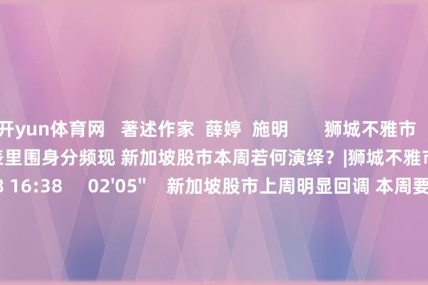 开yun体育网   著述作家  薛婷  施明       狮城不雅市   联系视频  01'43''    表里围身分频现 新加坡股市本周若何演绎？|狮城不雅市    29  11-18 16:38     02'05''    新加坡股市上周明显回调 本周要紧经济数据长入出炉能否提振商场？    135  10-28 16:17     02'02''    新加坡股市上周冲高回落 本周多项经济数据将若何影响商场？    179  09-30 16:06     00'49''    狮城不雅市|新加坡股市迭革命高 好意思联储降息影响几何？    33  09-23 16:42     01'58''    新加坡商场上周窄幅触动 本年以来哪两个板块发达隆起？     84  07-29 16:12     一财最热    点击关闭-kaiyun体育app官网入口(中国)有限公司 - 官网