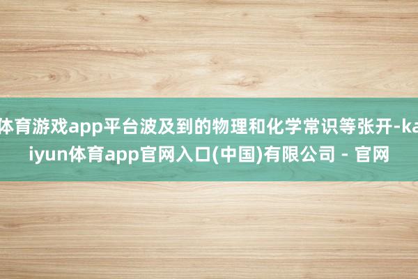 体育游戏app平台波及到的物理和化学常识等张开-kaiyun体育app官网入口(中国)有限公司 - 官网