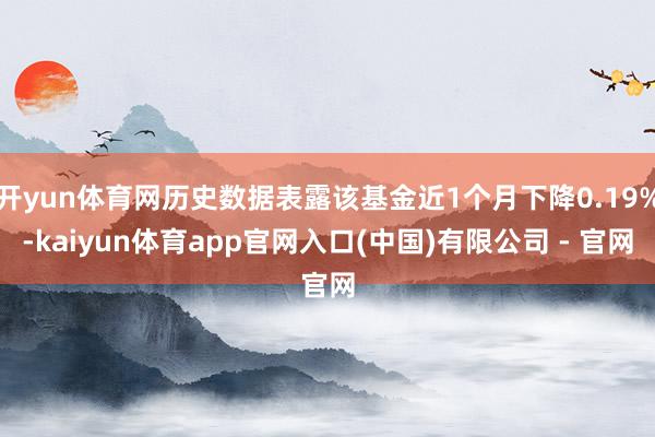 开yun体育网历史数据表露该基金近1个月下降0.19%-kaiyun体育app官网入口(中国)有限公司 - 官网