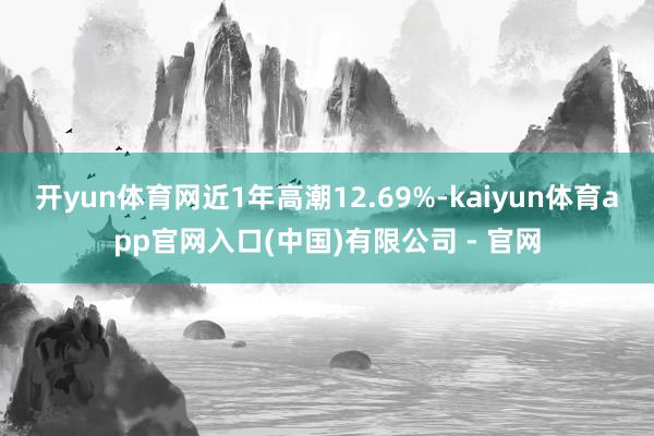开yun体育网近1年高潮12.69%-kaiyun体育app官网入口(中国)有限公司 - 官网