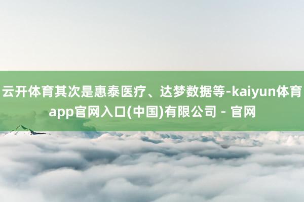 云开体育其次是惠泰医疗、达梦数据等-kaiyun体育app官网入口(中国)有限公司 - 官网