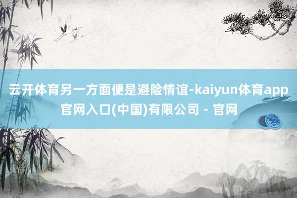 云开体育另一方面便是避险情谊-kaiyun体育app官网入口(中国)有限公司 - 官网