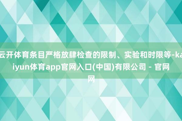 云开体育条目严格放肆检查的限制、实验和时限等-kaiyun体育app官网入口(中国)有限公司 - 官网