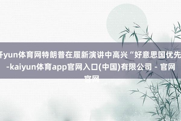 开yun体育网特朗普在履新演讲中高兴“好意思国优先”-kaiyun体育app官网入口(中国)有限公司 - 官网