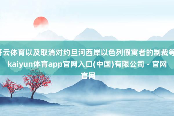 开云体育以及取消对约旦河西岸以色列假寓者的制裁等-kaiyun体育app官网入口(中国)有限公司 - 官网