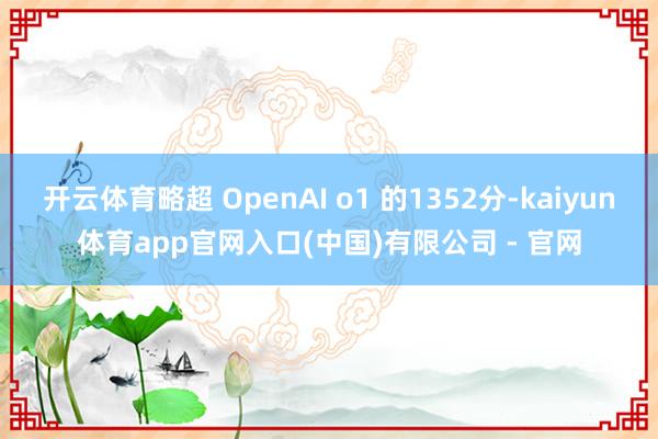 开云体育略超 OpenAI o1 的1352分-kaiyun体育app官网入口(中国)有限公司 - 官网