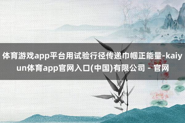体育游戏app平台用试验行径传递巾帼正能量-kaiyun体育app官网入口(中国)有限公司 - 官网