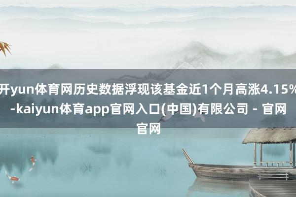 开yun体育网历史数据浮现该基金近1个月高涨4.15%-kaiyun体育app官网入口(中国)有限公司 - 官网
