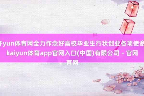 开yun体育网全力作念好高校毕业生行状创业各项使命-kaiyun体育app官网入口(中国)有限公司 - 官网
