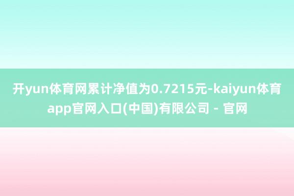 开yun体育网累计净值为0.7215元-kaiyun体育app官网入口(中国)有限公司 - 官网