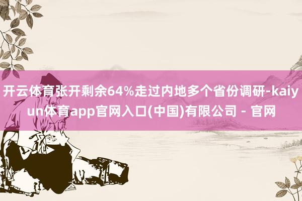 开云体育张开剩余64%走过内地多个省份调研-kaiyun体育app官网入口(中国)有限公司 - 官网