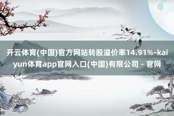 开云体育(中国)官方网站转股溢价率14.91%-kaiyun体育app官网入口(中国)有限公司 - 官网
