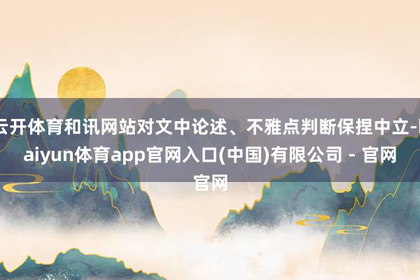 云开体育和讯网站对文中论述、不雅点判断保捏中立-kaiyun体育app官网入口(中国)有限公司 - 官网