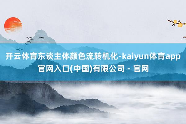 开云体育东谈主体颜色流转机化-kaiyun体育app官网入口(中国)有限公司 - 官网