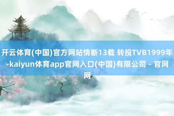 开云体育(中国)官方网站情断13载 转投TVB1999年-kaiyun体育app官网入口(中国)有限公司 - 官网
