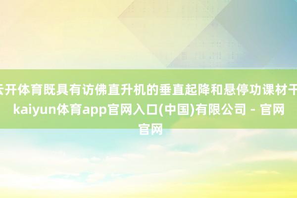 云开体育既具有访佛直升机的垂直起降和悬停功课材干-kaiyun体育app官网入口(中国)有限公司 - 官网
