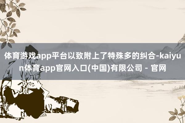 体育游戏app平台以致附上了特殊多的纠合-kaiyun体育app官网入口(中国)有限公司 - 官网