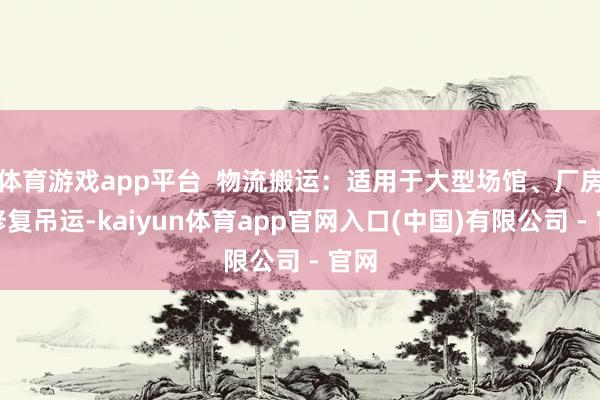 体育游戏app平台  物流搬运：适用于大型场馆、厂房的修复吊运-kaiyun体育app官网入口(中国)有限公司 - 官网
