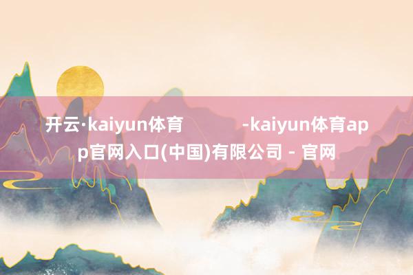 开云·kaiyun体育            -kaiyun体育app官网入口(中国)有限公司 - 官网