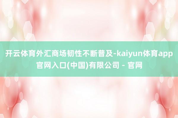 开云体育外汇商场韧性不断普及-kaiyun体育app官网入口(中国)有限公司 - 官网