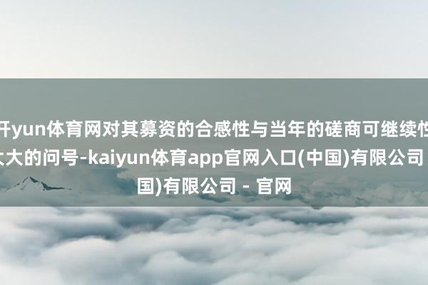 开yun体育网对其募资的合感性与当年的磋商可继续性打上大大的问号-kaiyun体育app官网入口(中国)有限公司 - 官网