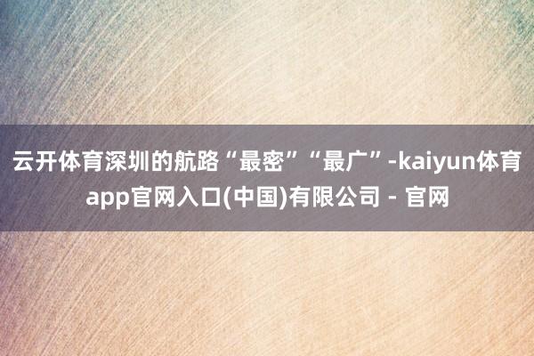 云开体育深圳的航路“最密”“最广”-kaiyun体育app官网入口(中国)有限公司 - 官网