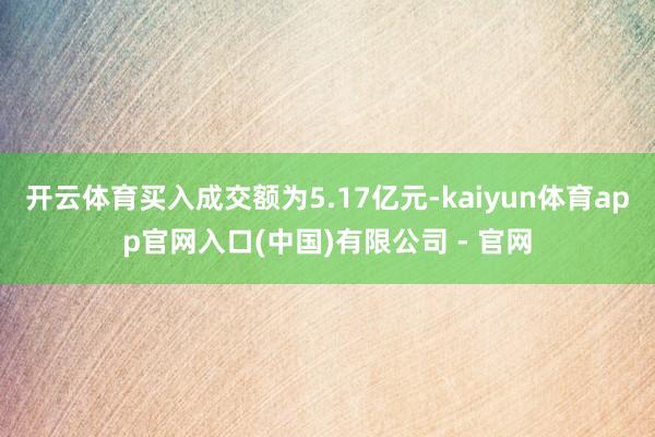 开云体育买入成交额为5.17亿元-kaiyun体育app官网入口(中国)有限公司 - 官网
