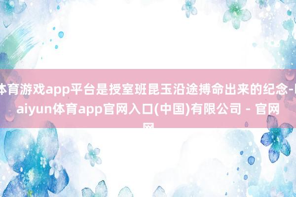 体育游戏app平台是授室班昆玉沿途搏命出来的纪念-kaiyun体育app官网入口(中国)有限公司 - 官网
