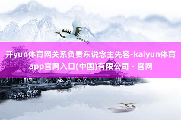 开yun体育网关系负责东说念主先容-kaiyun体育app官网入口(中国)有限公司 - 官网