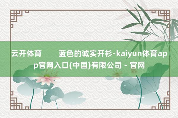 云开体育        蓝色的诚实开衫-kaiyun体育app官网入口(中国)有限公司 - 官网