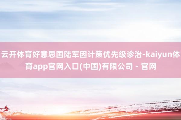 云开体育好意思国陆军因计策优先级诊治-kaiyun体育app官网入口(中国)有限公司 - 官网