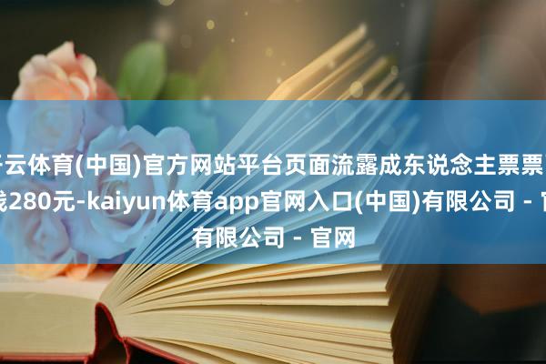 开云体育(中国)官方网站平台页面流露成东说念主票票面价钱280元-kaiyun体育app官网入口(中国)有限公司 - 官网
