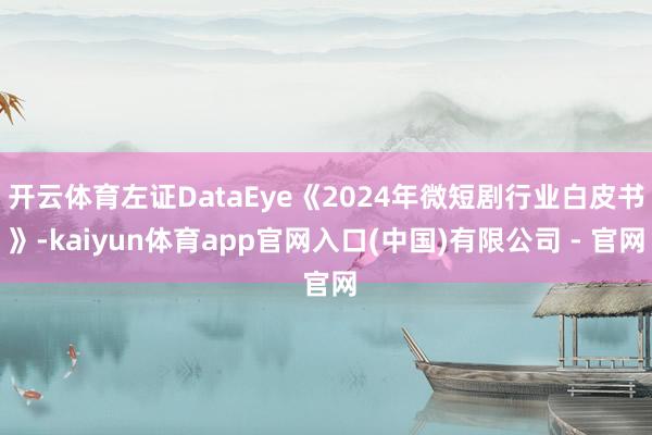 开云体育左证DataEye《2024年微短剧行业白皮书》-kaiyun体育app官网入口(中国)有限公司 - 官网