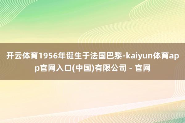 开云体育1956年诞生于法国巴黎-kaiyun体育app官网入口(中国)有限公司 - 官网
