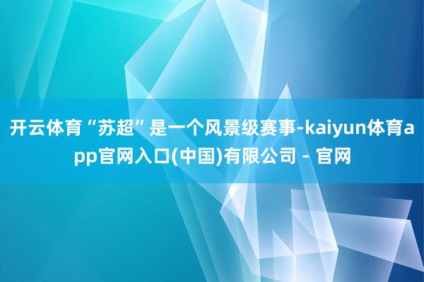 开云体育“苏超”是一个风景级赛事-kaiyun体育app官网入口(中国)有限公司 - 官网