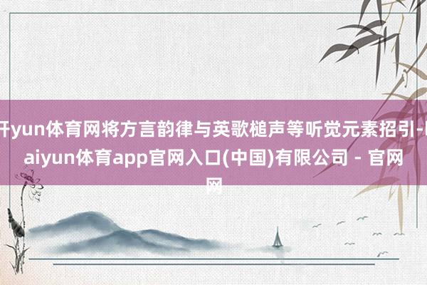 开yun体育网将方言韵律与英歌槌声等听觉元素招引-kaiyun体育app官网入口(中国)有限公司 - 官网