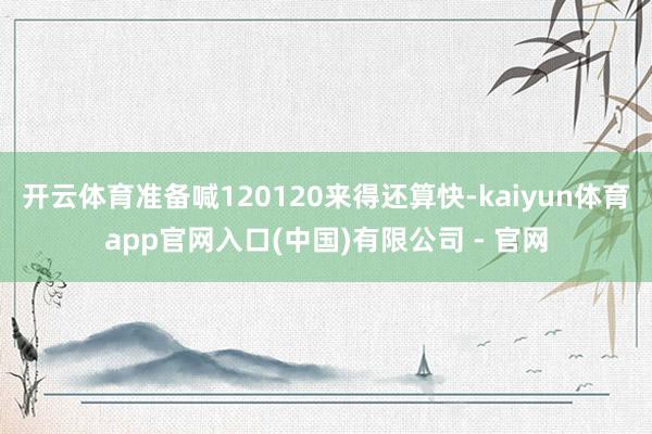 开云体育准备喊120120来得还算快-kaiyun体育app官网入口(中国)有限公司 - 官网