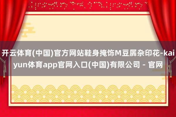 开云体育(中国)官方网站鞋身掩饰M豆羼杂印花-kaiyun体育app官网入口(中国)有限公司 - 官网