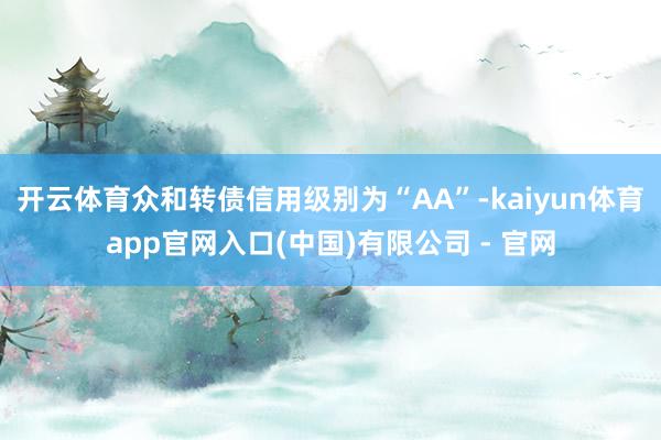 开云体育众和转债信用级别为“AA”-kaiyun体育app官网入口(中国)有限公司 - 官网