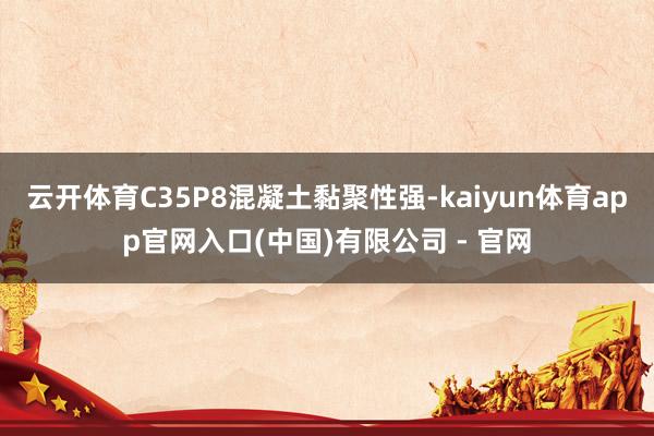 云开体育C35P8混凝土黏聚性强-kaiyun体育app官网入口(中国)有限公司 - 官网