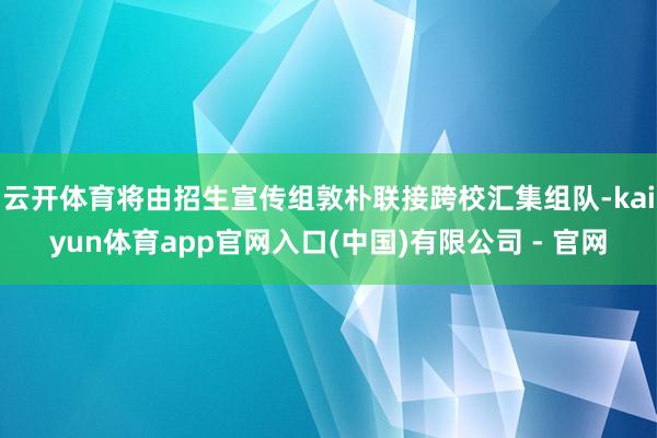 云开体育将由招生宣传组敦朴联接跨校汇集组队-kaiyun体育app官网入口(中国)有限公司 - 官网