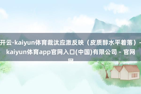 开云·kaiyun体育裁汰应激反映（皮质醇水平着落）-kaiyun体育app官网入口(中国)有限公司 - 官网