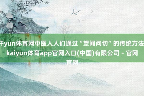 开yun体育网中医人人们通过“望闻问切”的传统方法-kaiyun体育app官网入口(中国)有限公司 - 官网