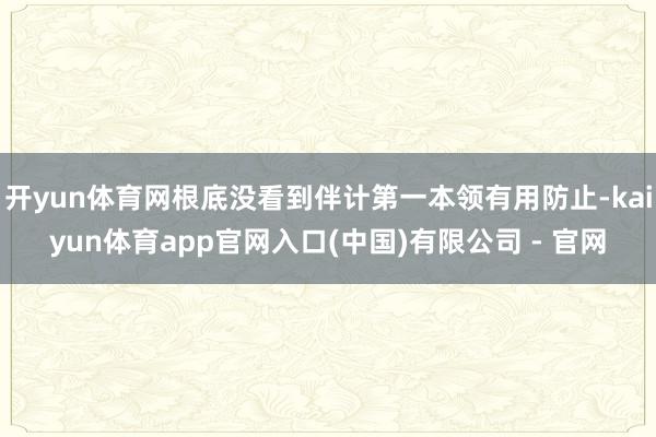 开yun体育网根底没看到伴计第一本领有用防止-kaiyun体育app官网入口(中国)有限公司 - 官网